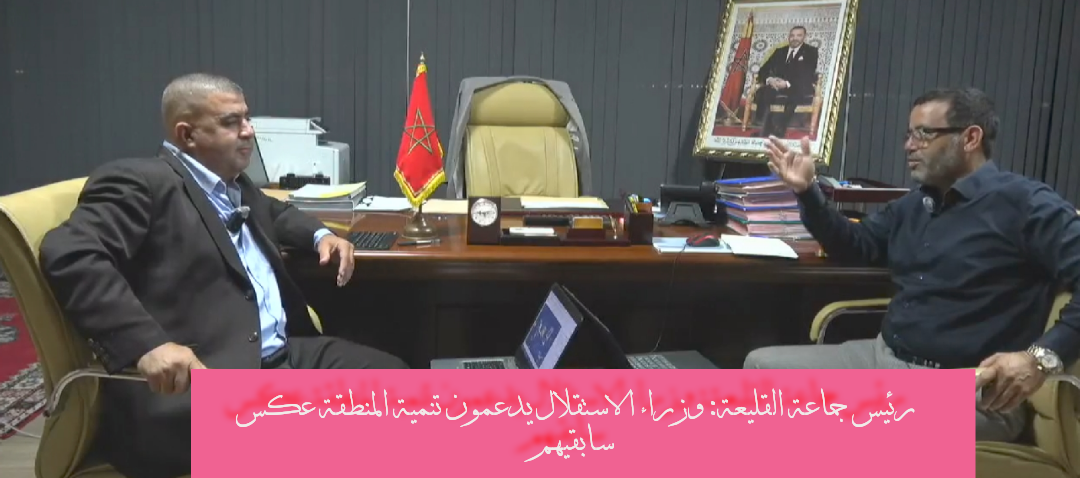 رئيس جماعة القليعة: وزراء الاستقلال يدعمون تنمية المنطقة عكس سابقيهم