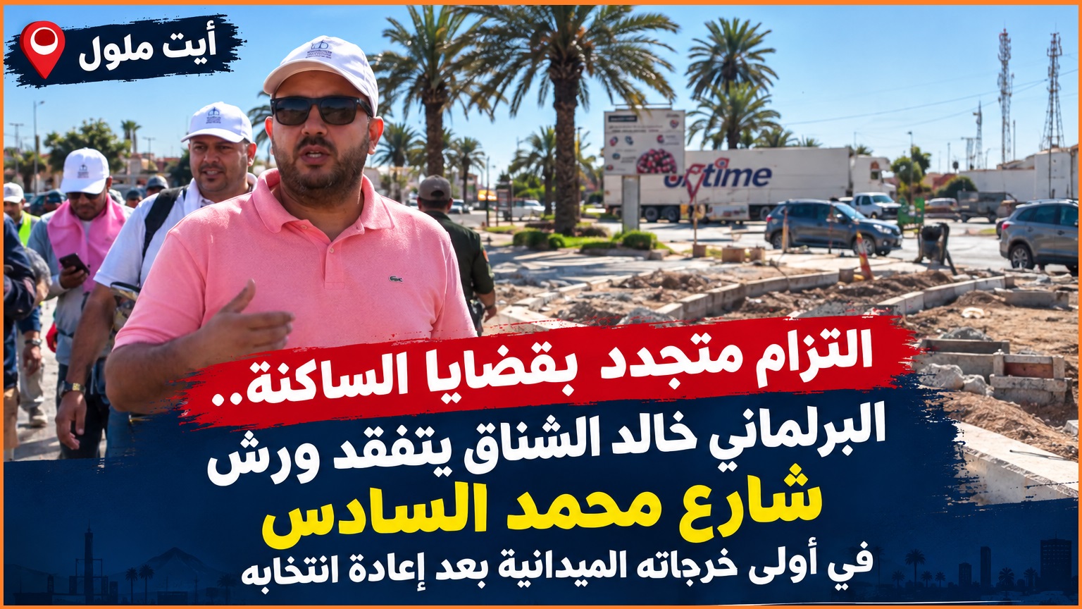 التزام متجدد بقضايا الساكنة..البرلماني خالد الشناق يتفقد ورش شارع محمد السادس في أولى خرجاته الميدانية بعد إعادة إنتخابه